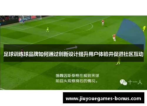 足球训练球品牌如何通过创新设计提升用户体验并促进社区互动